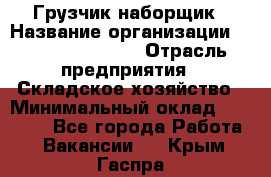 Грузчик-наборщик › Название организации ­ Fusion Service › Отрасль предприятия ­ Складское хозяйство › Минимальный оклад ­ 11 500 - Все города Работа » Вакансии   . Крым,Гаспра